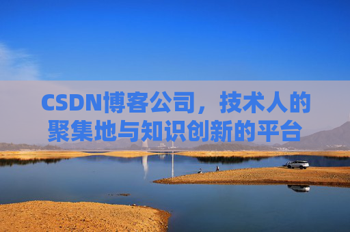 CSDN博客公司，技术人的聚集地与知识创新的平台
